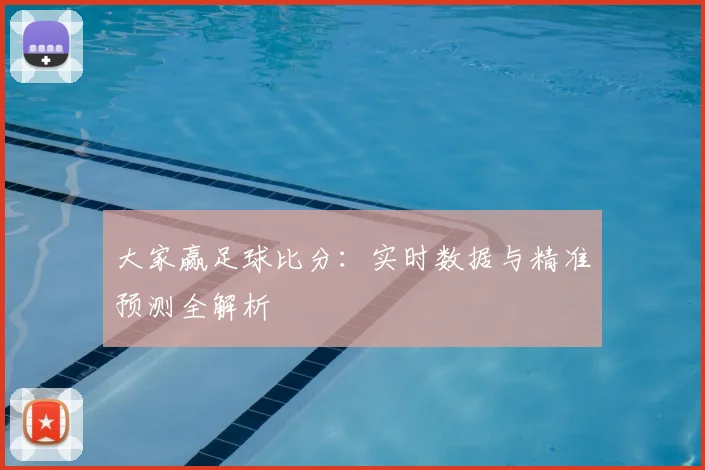 大家赢足球比分：实时数据与精准预测全解析
