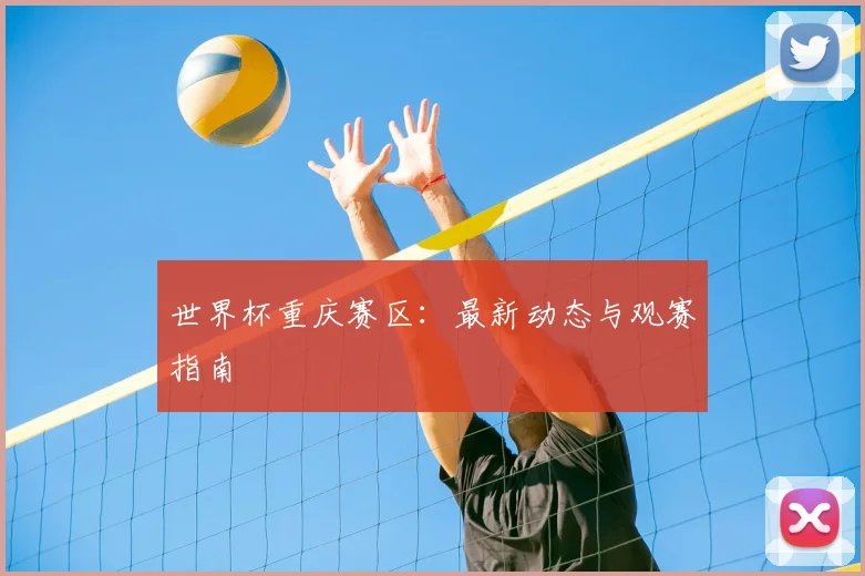 世界杯重庆赛区：最新动态与观赛指南