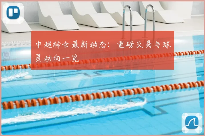 中超转会最新动态：重磅交易与球员动向一览