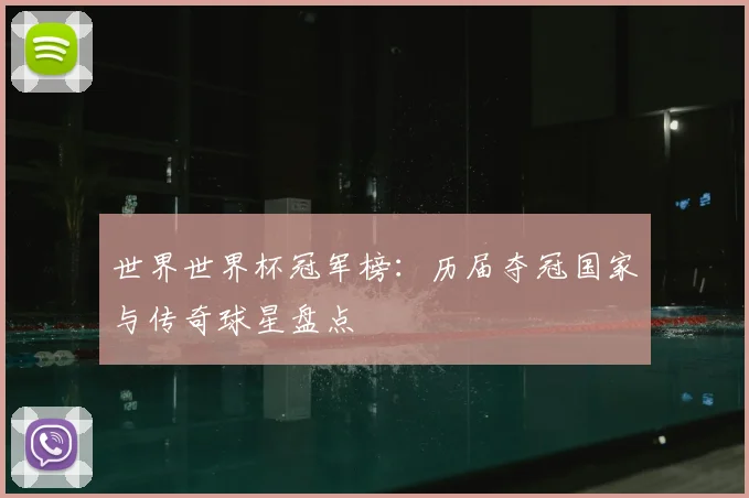 世界世界杯冠军榜：历届夺冠国家与传奇球星盘点