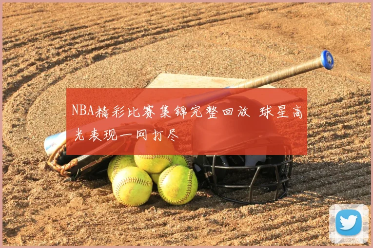 NBA精彩比赛集锦完整回放 球星高光表现一网打尽