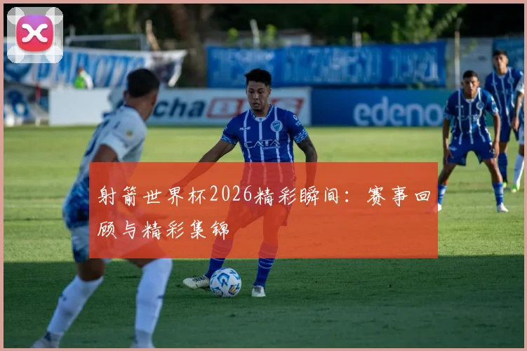 射箭世界杯2026精彩瞬间：赛事回顾与精彩集锦