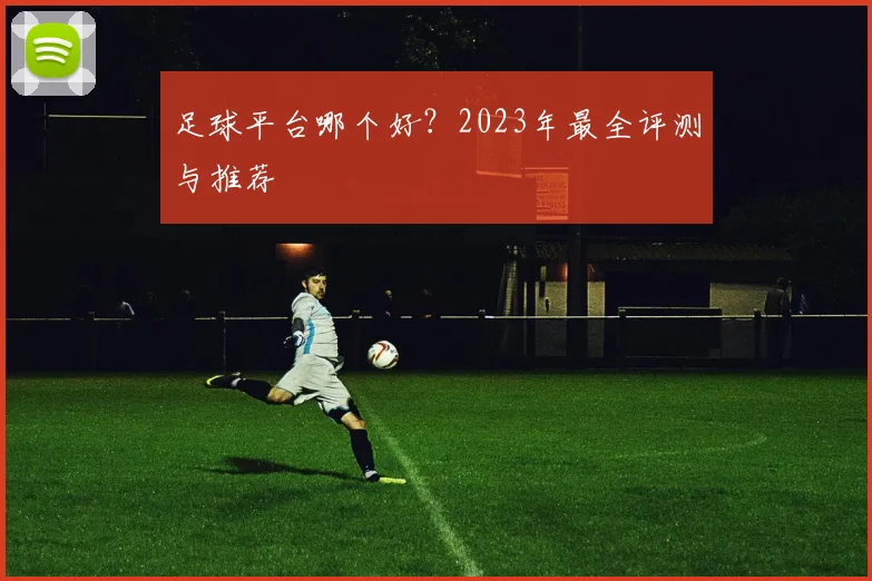 足球平台哪个好？2023年最全评测与推荐